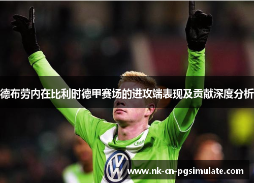 德布劳内在比利时德甲赛场的进攻端表现及贡献深度分析