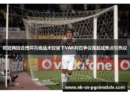 欧冠两回合博弈升级战术较量下VAR判罚争议再起成焦点引热议