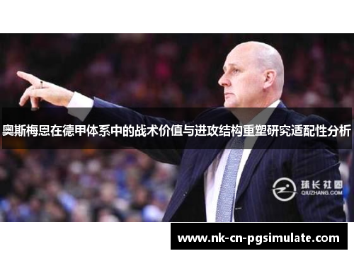 奥斯梅恩在德甲体系中的战术价值与进攻结构重塑研究适配性分析