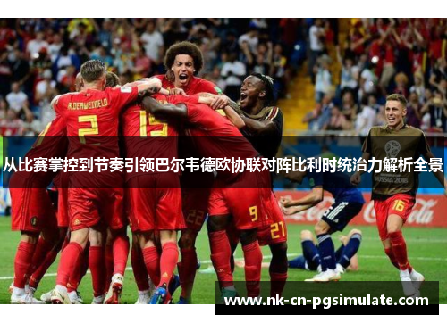 从比赛掌控到节奏引领巴尔韦德欧协联对阵比利时统治力解析全景