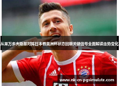 从莱万多夫斯基对阵日本看美洲杯状态回暖关键信号全面解读走势变化 从莱万多夫斯基对阵日本看美洲杯状态回暖关键信号全面解读走势变化