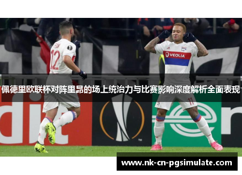 佩德里欧联杯对阵里昂的场上统治力与比赛影响深度解析全面表现