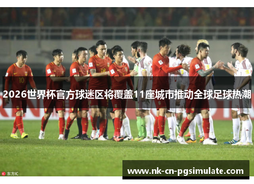 2026世界杯官方球迷区将覆盖11座城市推动全球足球热潮