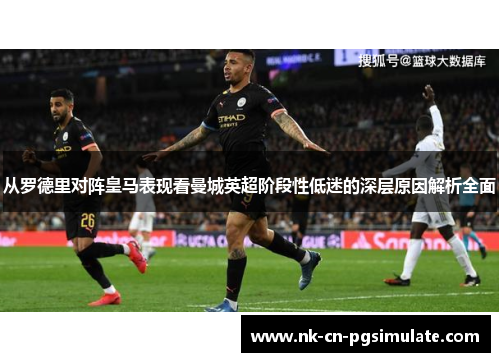 从罗德里对阵皇马表现看曼城英超阶段性低迷的深层原因解析全面
