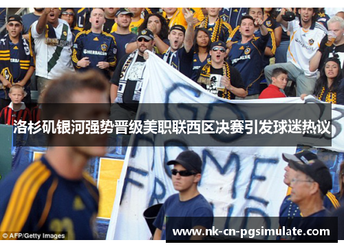 洛杉矶银河强势晋级美职联西区决赛引发球迷热议 洛杉矶银河强势晋级美职联西区决赛引发球迷热议